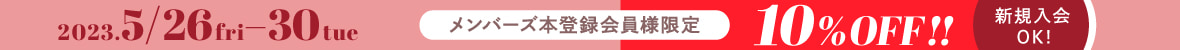 2023年5月26日(金)〜30日(火) メンバーズ本登録会員様限定 10％OFF!! 新規入会OK!
