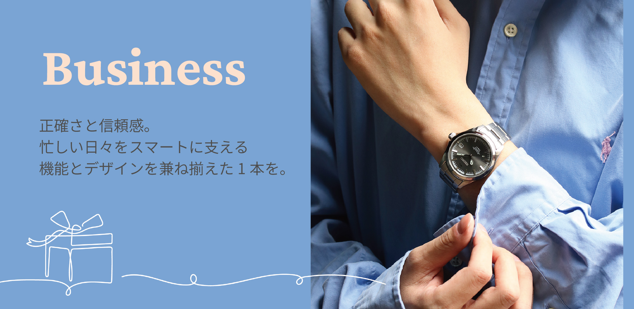 Business 正確さと信頼感。忙しい日々をスマートに支える、機能性とデザインを兼ねそろえた１本をあの人に。