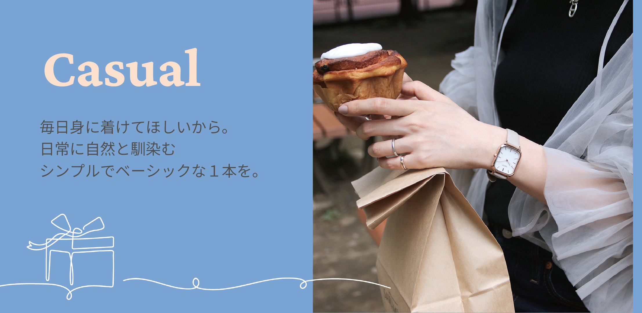 Casual 毎日身に着けてほしいから。日常に自然と馴染むシンプルでベーシックな１本を。